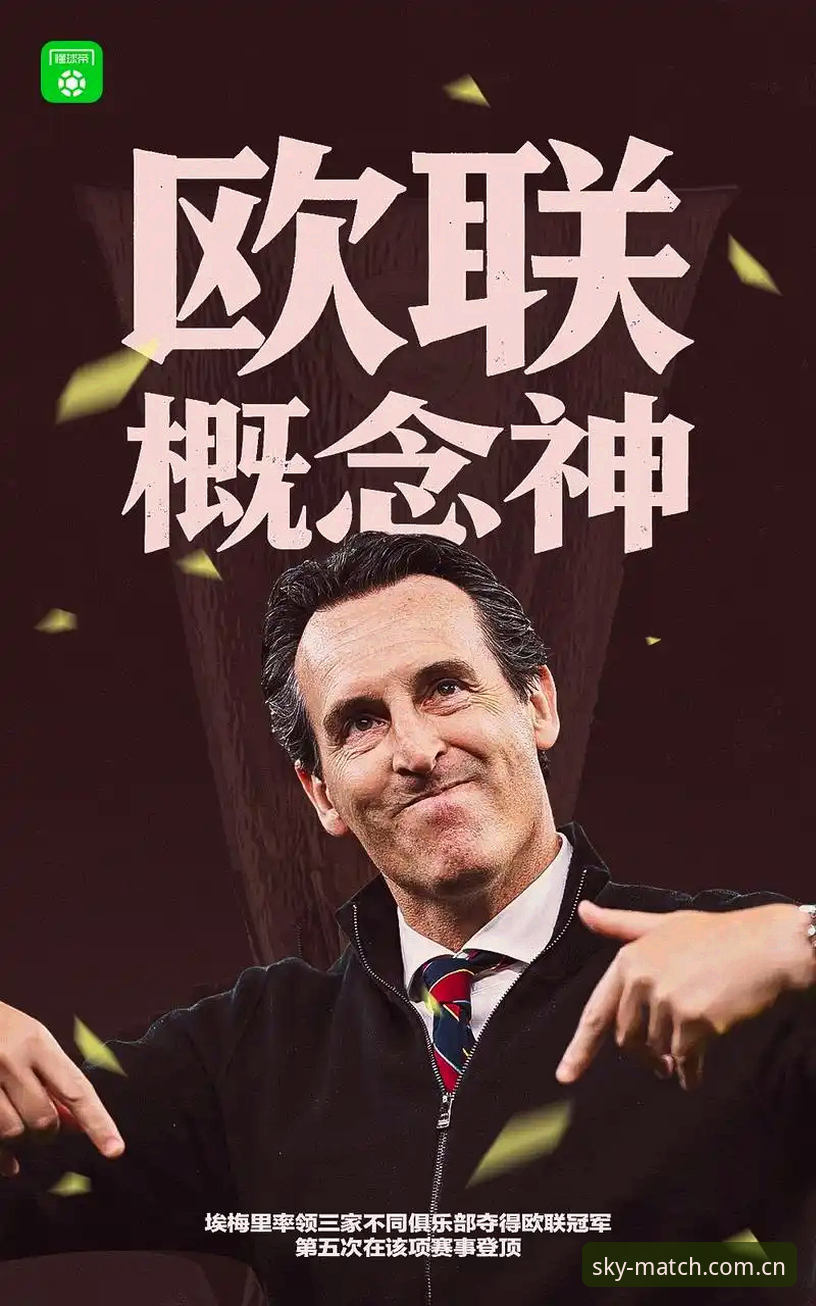 星空体育官方 维拉30年冠军荒终结!从欧联杯决赛看埃梅里的5冠实用战术秘籍